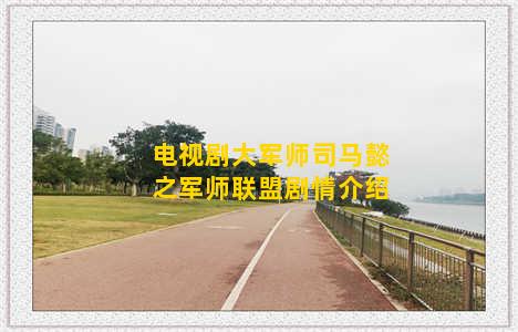 电视剧大军师司马懿之军师联盟剧情介绍